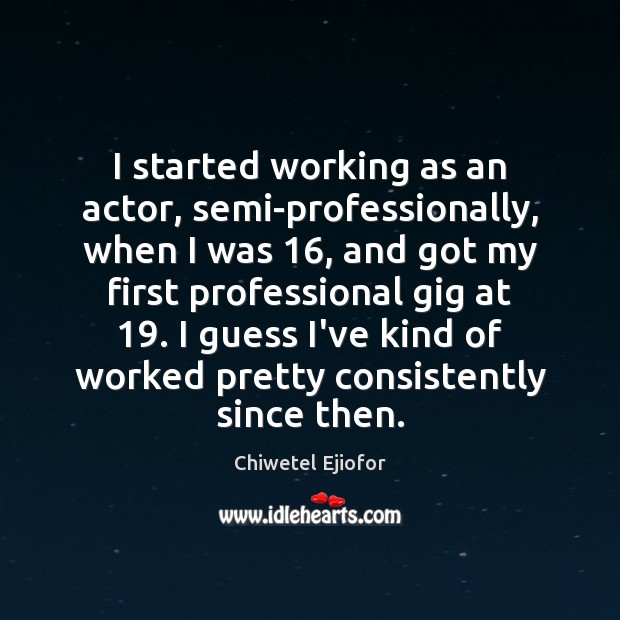 I started working as an actor, semi-professionally, when I was 16, and got Chiwetel Ejiofor Picture Quote