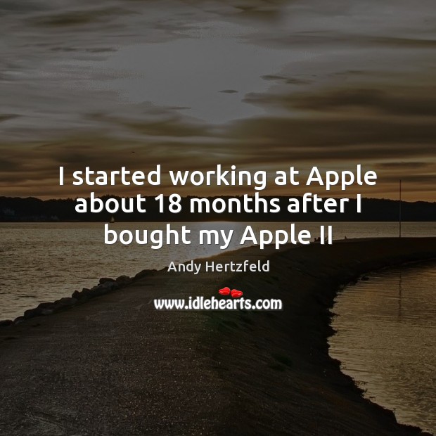 I started working at Apple about 18 months after I bought my Apple II Andy Hertzfeld Picture Quote