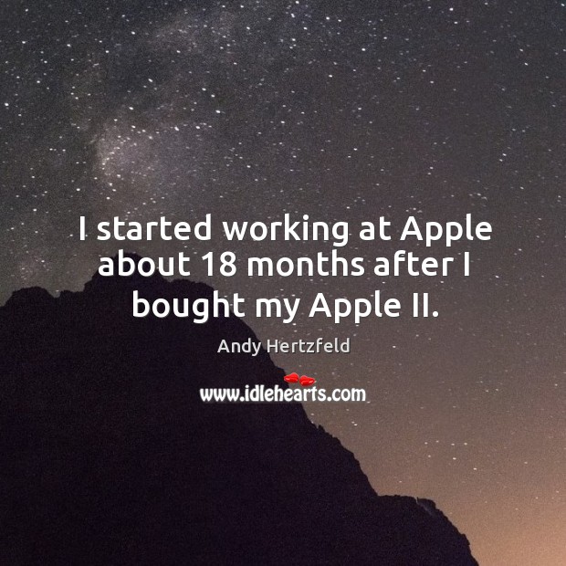 I started working at apple about 18 months after I bought my apple ii. Andy Hertzfeld Picture Quote