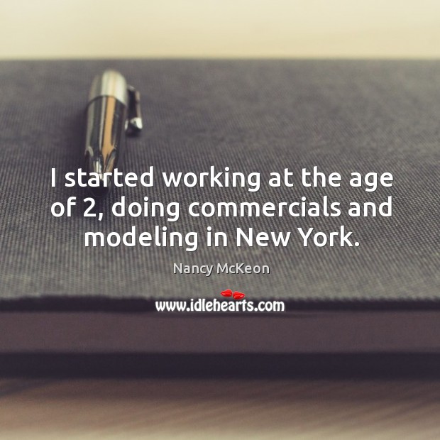 I started working at the age of 2, doing commercials and modeling in new york. Nancy McKeon Picture Quote