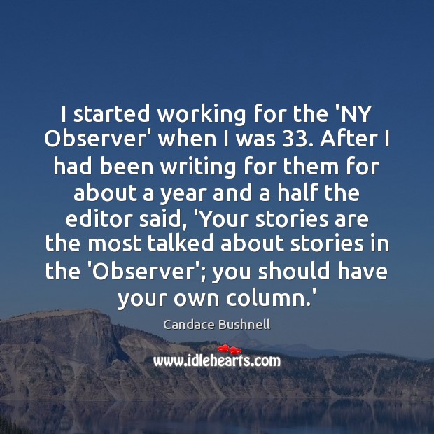 I started working for the ‘NY Observer’ when I was 33. After I Candace Bushnell Picture Quote