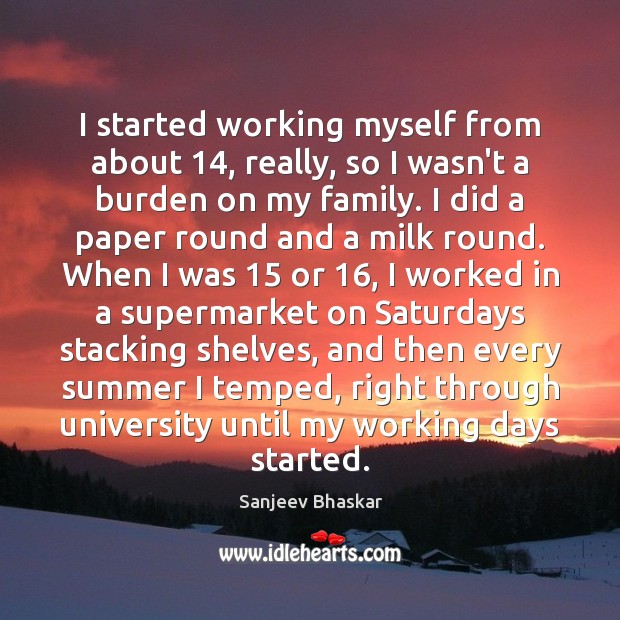 I started working myself from about 14, really, so I wasn’t a burden Sanjeev Bhaskar Picture Quote