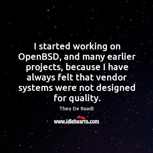 I started working on openbsd, and many earlier projects Theo De Raadt Picture Quote