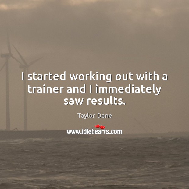 I started working out with a trainer and I immediately saw results. Taylor Dane Picture Quote