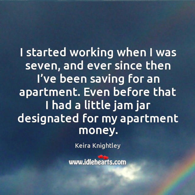 I started working when I was seven, and ever since then I’ve been saving for an apartment. Keira Knightley Picture Quote