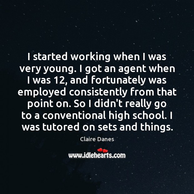 I started working when I was very young. I got an agent Claire Danes Picture Quote