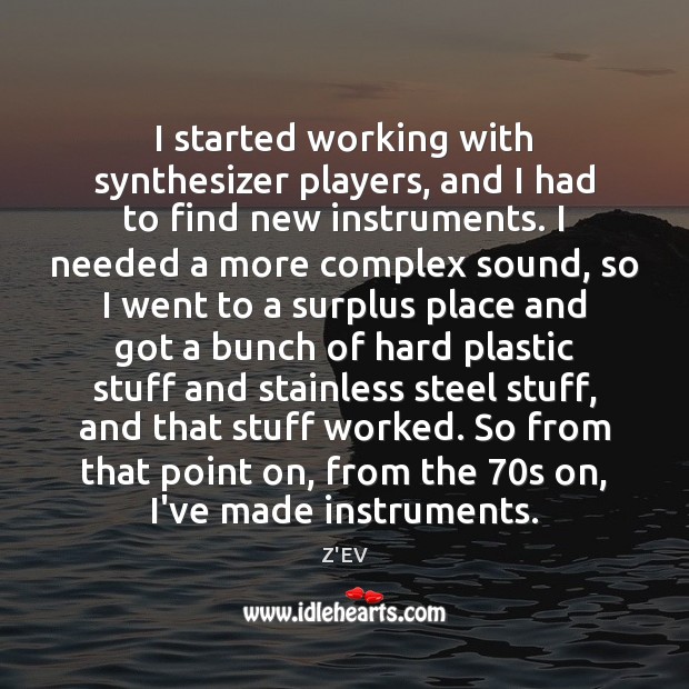 I started working with synthesizer players, and I had to find new 