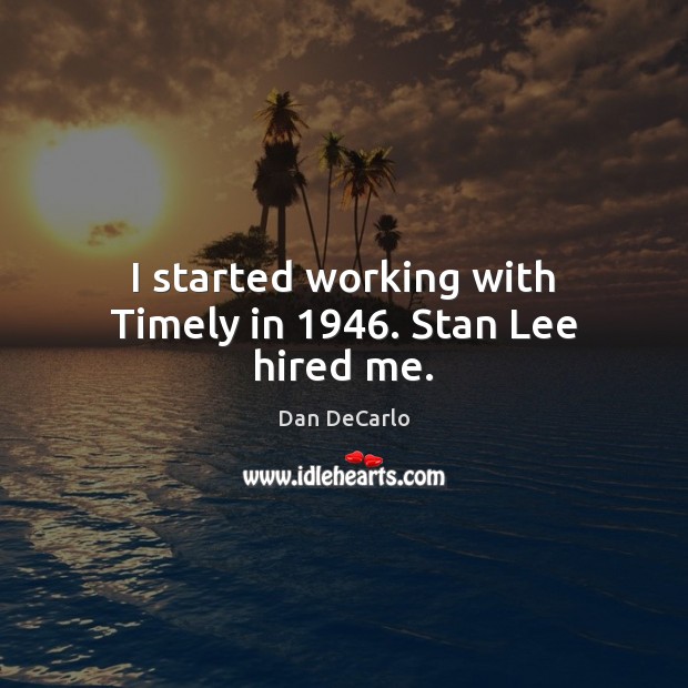 I started working with Timely in 1946. Stan Lee hired me. Dan DeCarlo Picture Quote