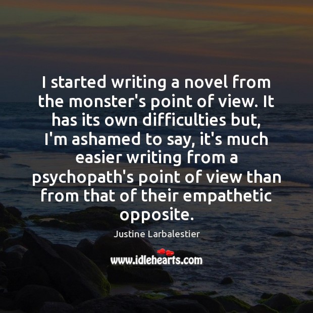 I started writing a novel from the monster’s point of view. It Justine Larbalestier Picture Quote