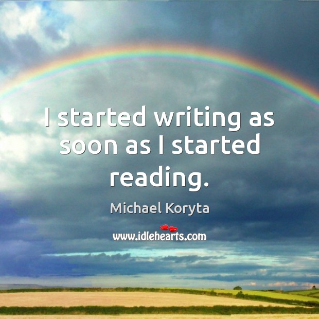 I started writing as soon as I started reading. Michael Koryta Picture Quote