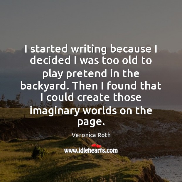 I started writing because I decided I was too old to play Image