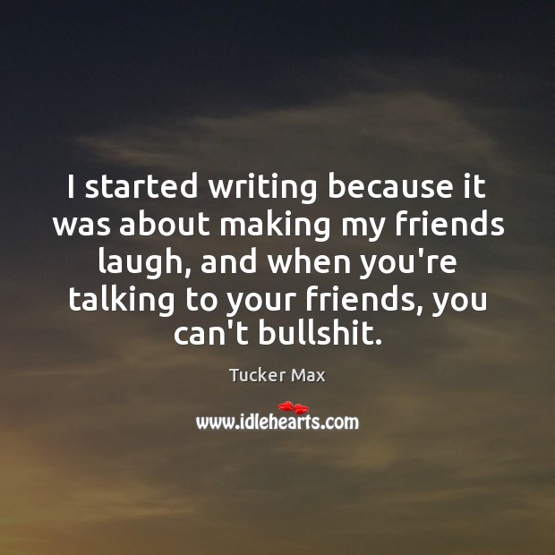 I started writing because it was about making my friends laugh, and Tucker Max Picture Quote