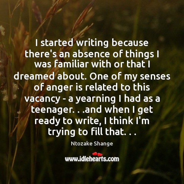 I started writing because there’s an absence of things I was familiar Anger Quotes Image