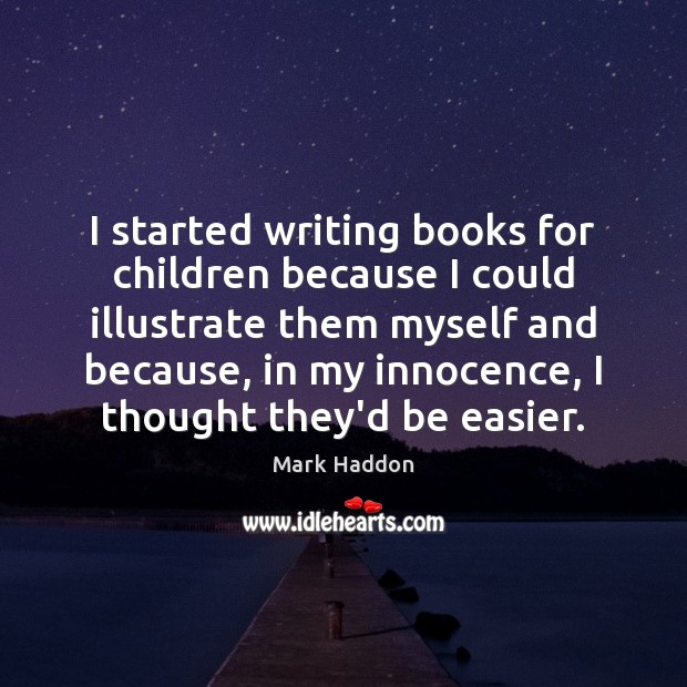I started writing books for children because I could illustrate them myself Mark Haddon Picture Quote