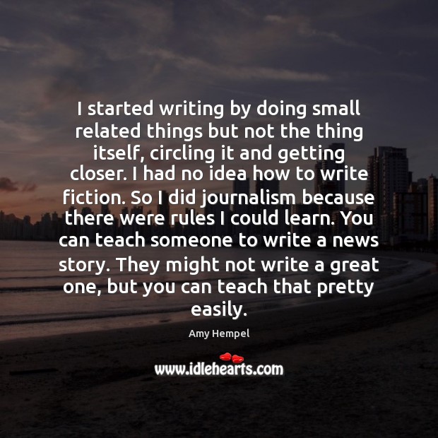 I started writing by doing small related things but not the thing Amy Hempel Picture Quote