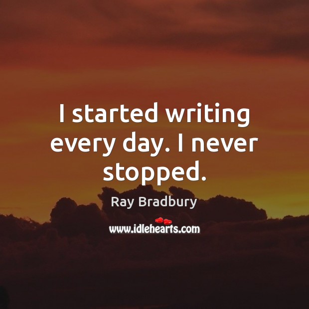 I started writing every day. I never stopped. Ray Bradbury Picture Quote