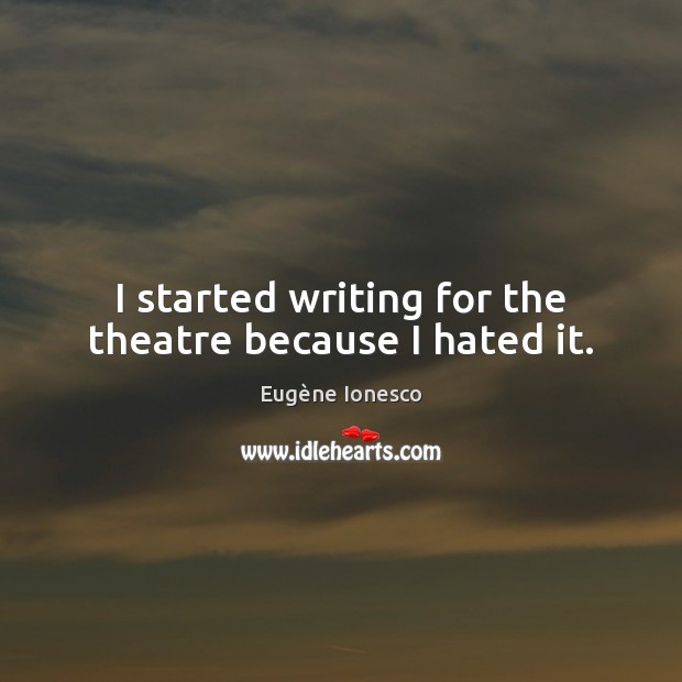 I started writing for the theatre because I hated it. Eugène Ionesco Picture Quote