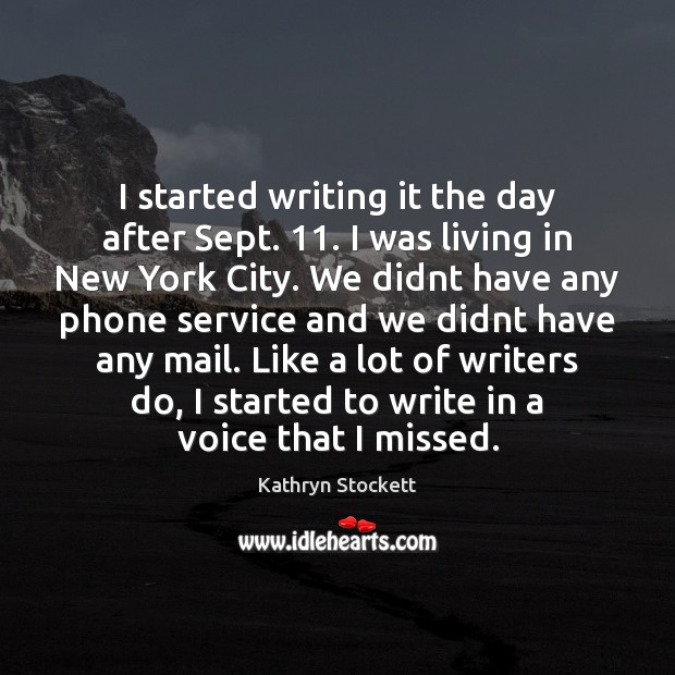 I started writing it the day after Sept. 11. I was living in Kathryn Stockett Picture Quote