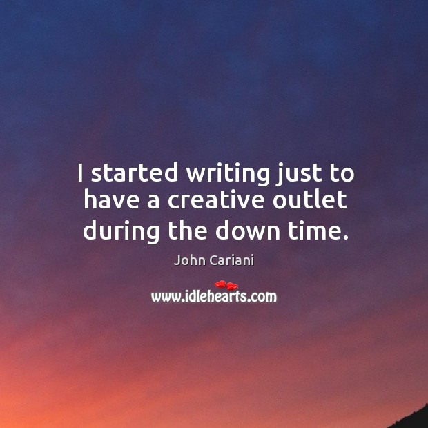 I started writing just to have a creative outlet during the down time. John Cariani Picture Quote