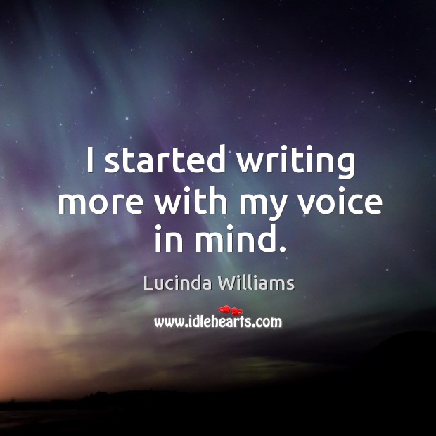 I started writing more with my voice in mind. Lucinda Williams Picture Quote