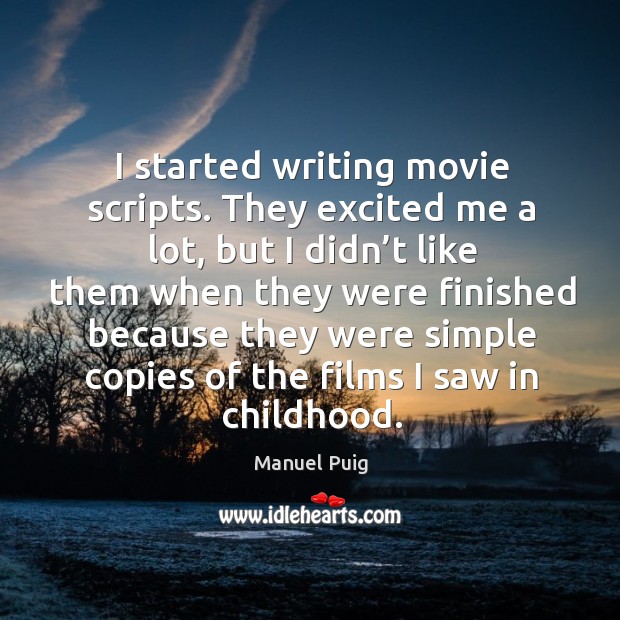 I started writing movie scripts. They excited me a lot Manuel Puig Picture Quote