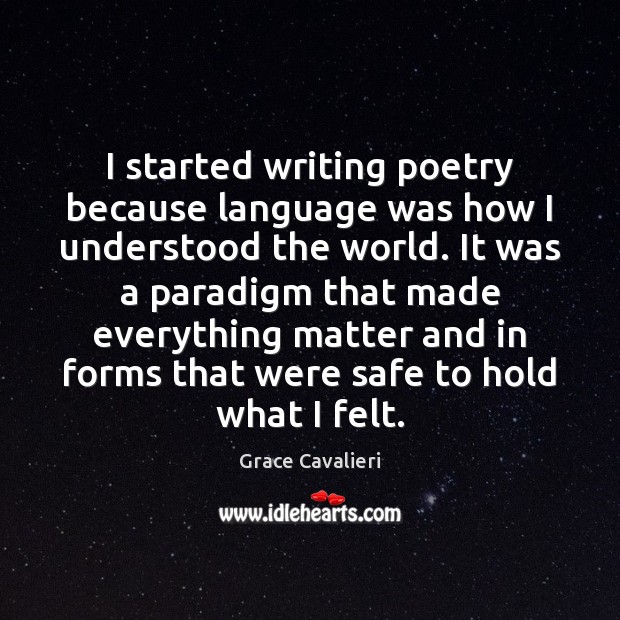 I started writing poetry because language was how I understood the world. Grace Cavalieri Picture Quote