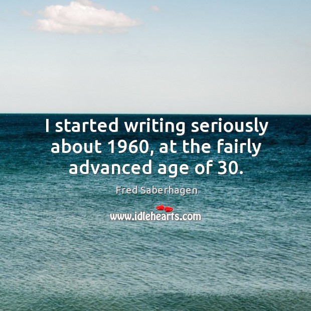 I started writing seriously about 1960, at the fairly advanced age of 30. Image