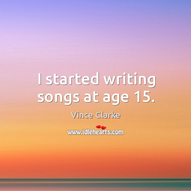 I started writing songs at age 15. Vince Clarke Picture Quote