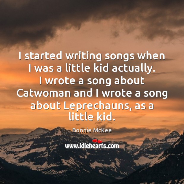 I started writing songs when I was a little kid actually. I Bonnie McKee Picture Quote