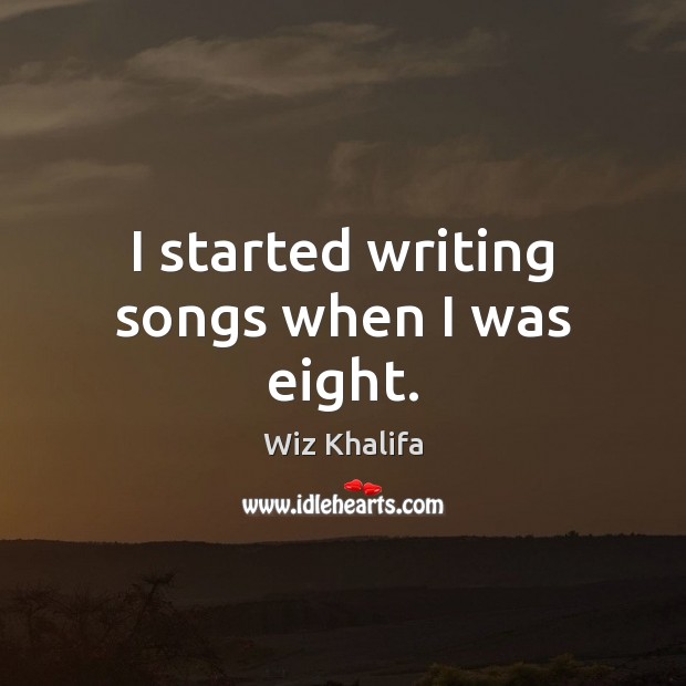I started writing songs when I was eight. Wiz Khalifa Picture Quote