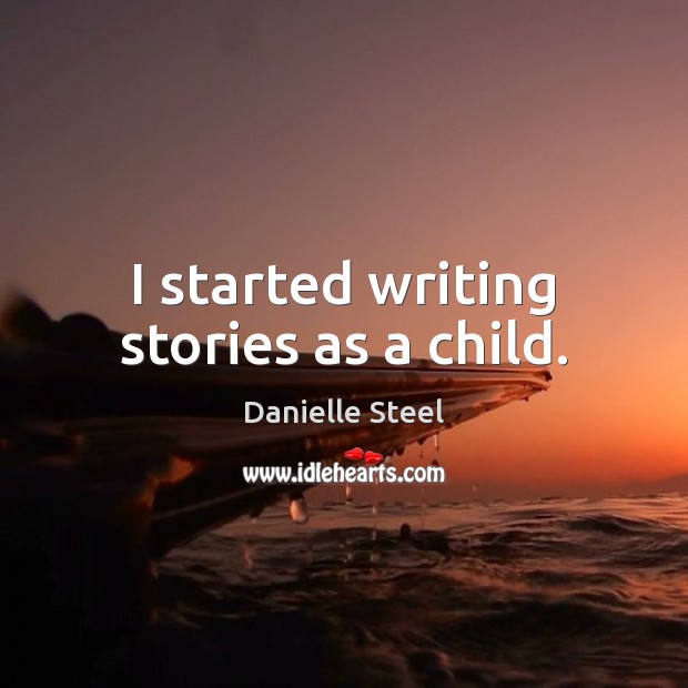 I started writing stories as a child. Danielle Steel Picture Quote