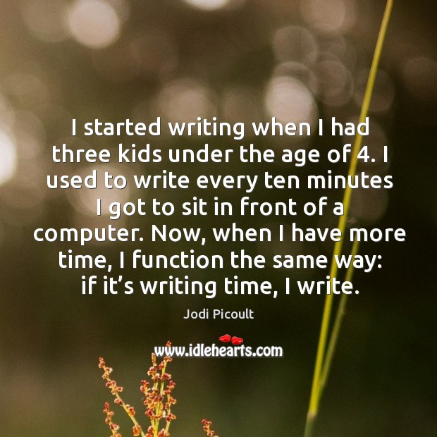 I started writing when I had three kids under the age of 4. Jodi Picoult Picture Quote