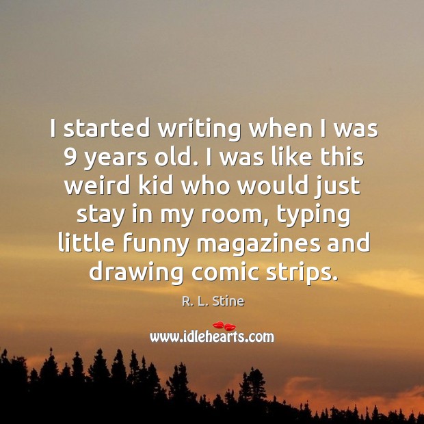 I started writing when I was 9 years old. I was like this Image