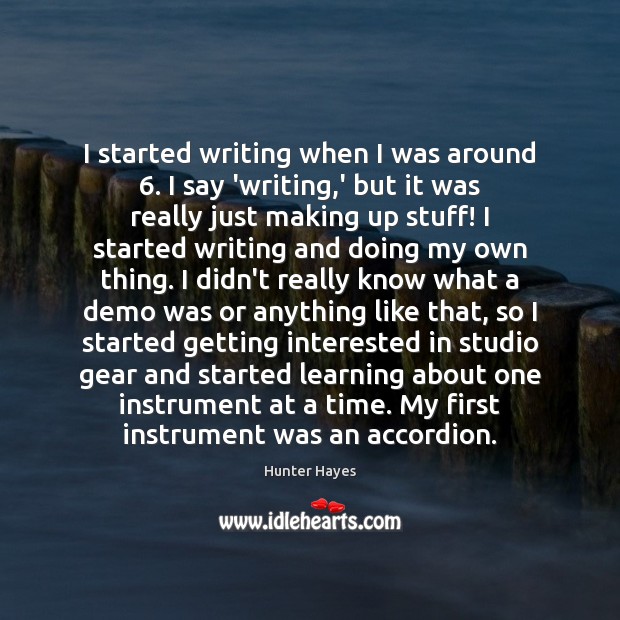 I started writing when I was around 6. I say ‘writing,’ but Hunter Hayes Picture Quote