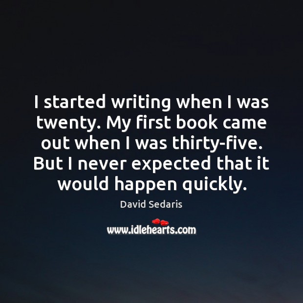 I started writing when I was twenty. My first book came out David Sedaris Picture Quote