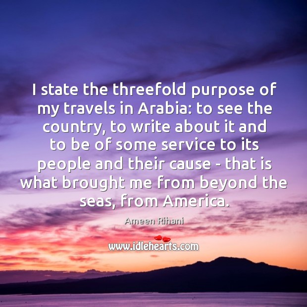 I state the threefold purpose of my travels in Arabia: to see Ameen Rihani Picture Quote