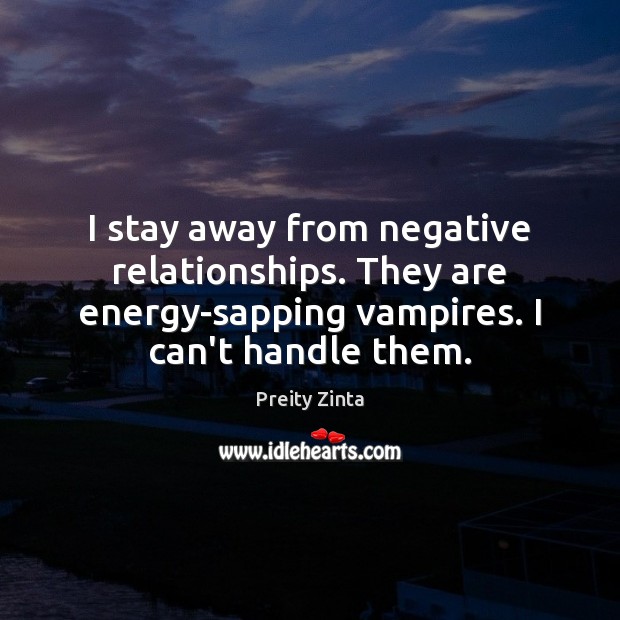 I stay away from negative relationships. They are energy-sapping vampires. I can’t Image