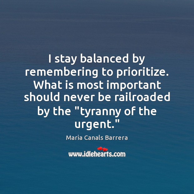 I stay balanced by remembering to prioritize. What is most important should Maria Canals Barrera Picture Quote