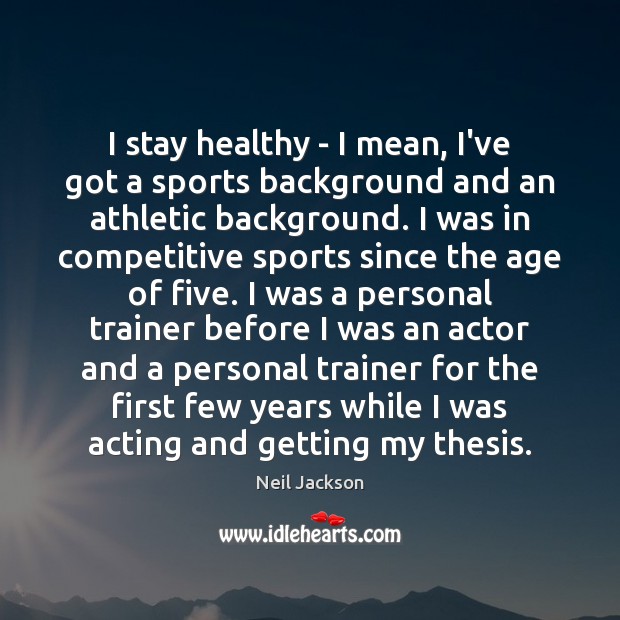 I stay healthy – I mean, I’ve got a sports background and Neil Jackson Picture Quote