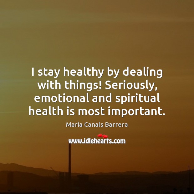 I stay healthy by dealing with things! Seriously, emotional and spiritual health Maria Canals Barrera Picture Quote
