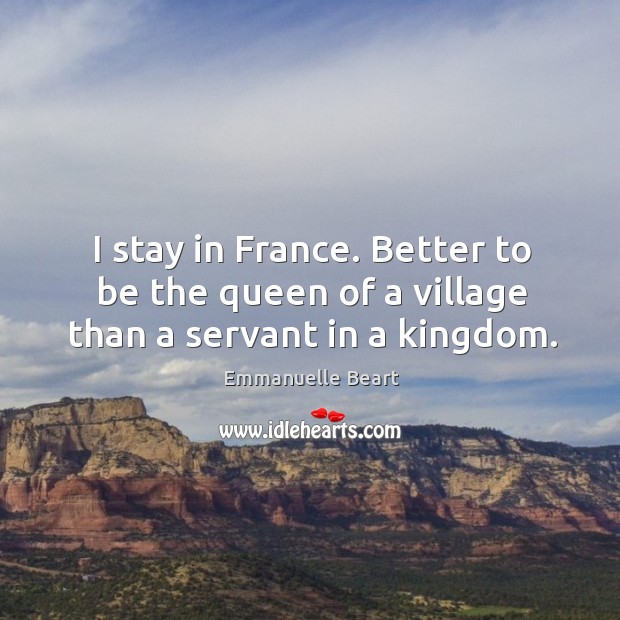 I stay in france. Better to be the queen of a village than a servant in a kingdom. Image