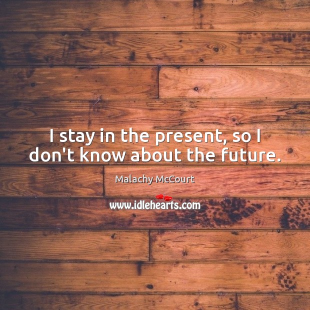 I stay in the present, so I don’t know about the future. Malachy McCourt Picture Quote