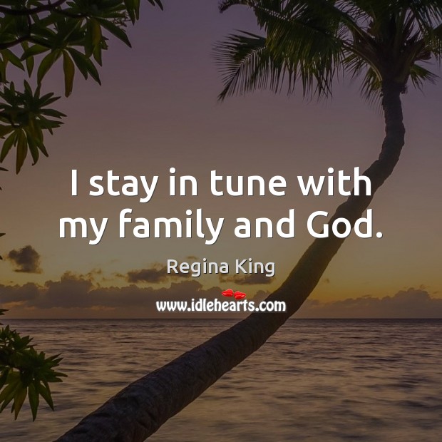 I stay in tune with my family and God. Regina King Picture Quote
