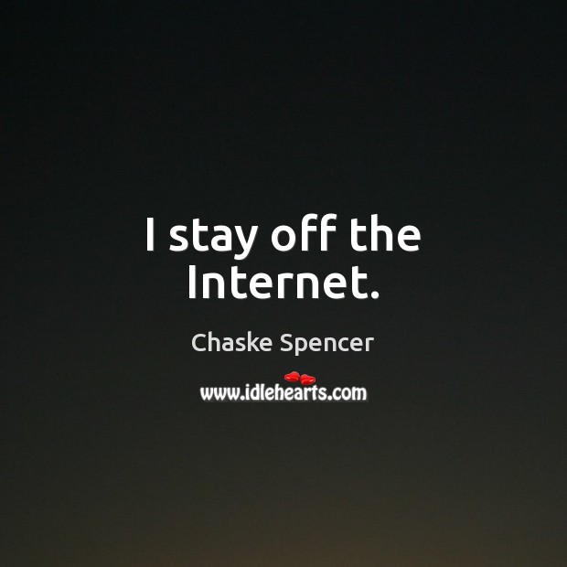 I stay off the Internet. Chaske Spencer Picture Quote