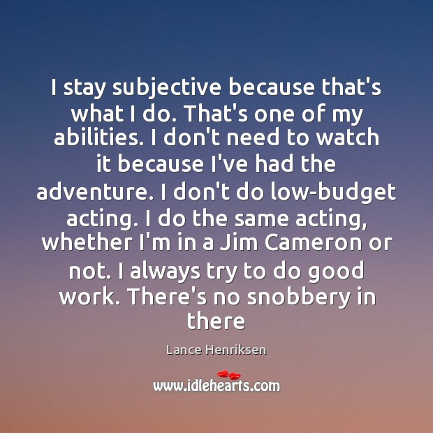 I stay subjective because that’s what I do. That’s one of my Lance Henriksen Picture Quote
