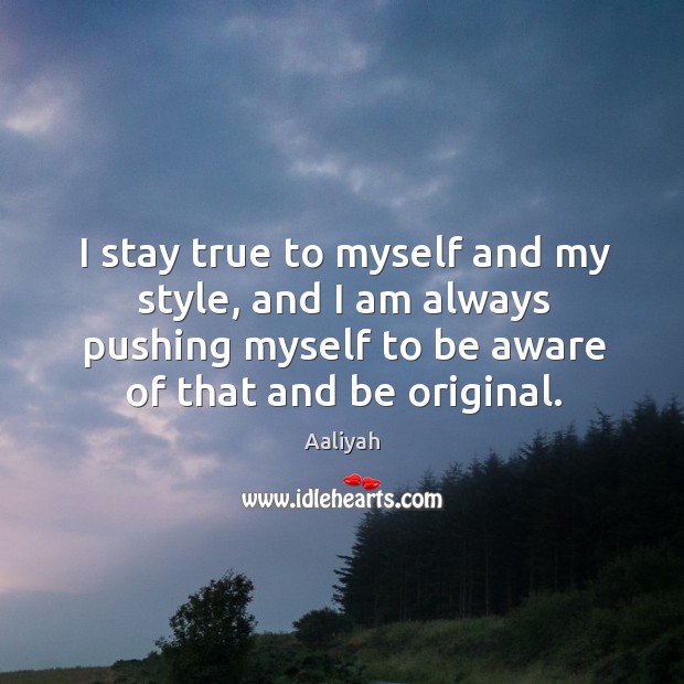 I stay true to myself and my style, and I am always pushing myself to be aware of that and be original. Aaliyah Picture Quote