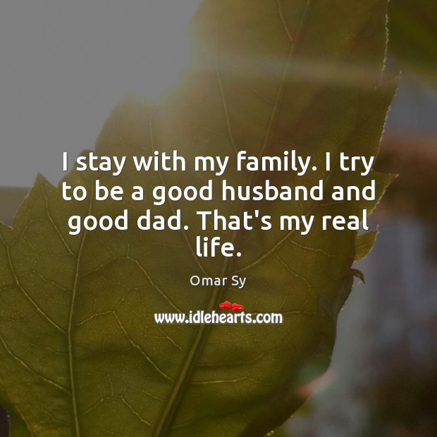 I stay with my family. I try to be a good husband and good dad. That’s my real life. Omar Sy Picture Quote
