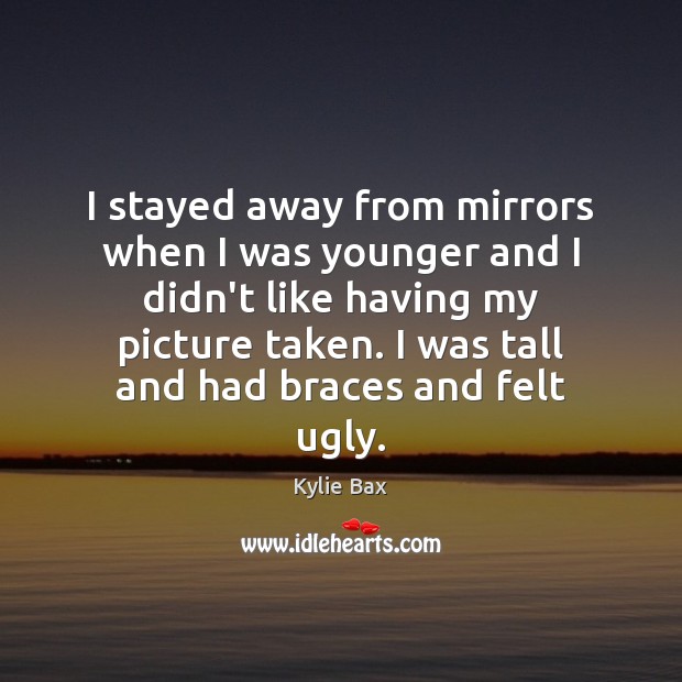I stayed away from mirrors when I was younger and I didn’t Kylie Bax Picture Quote