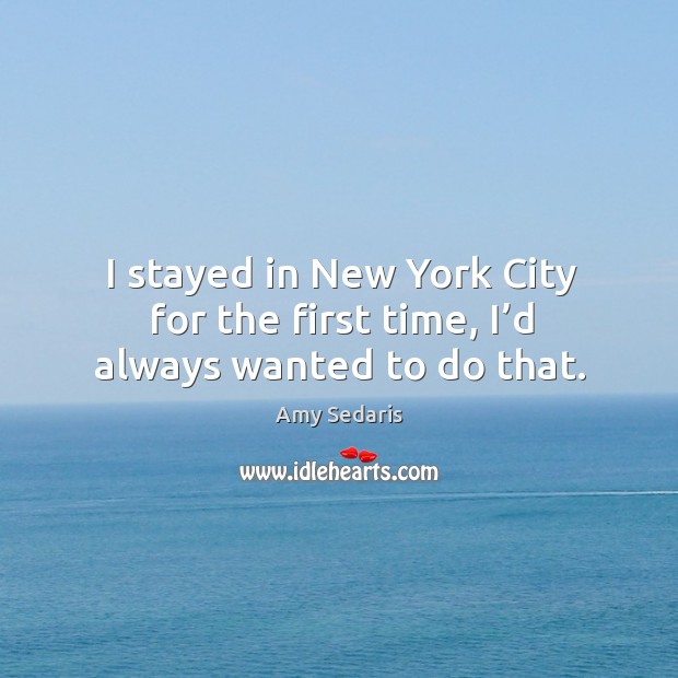 I stayed in new york city for the first time, I’d always wanted to do that. Amy Sedaris Picture Quote