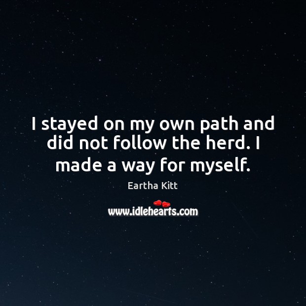 I stayed on my own path and did not follow the herd. I made a way for myself. Image